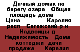 Дачный домик на берегу озера › Общая площадь дома ­ 45 › Цена ­ 350 000 - Карелия респ., Сегежский р-н, Надвоицы д. Недвижимость » Дома, коттеджи, дачи продажа   . Карелия респ.